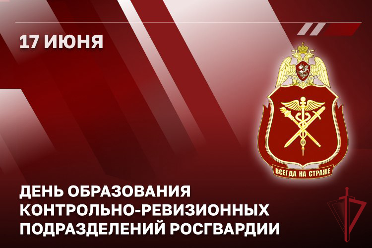 17 июня - День образования контрольно-ревизионных подразделений Росгвардии 